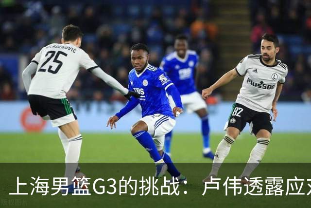 上海男篮G3的挑战：卢伟透露应对广厦的计划，能否逆转局势？