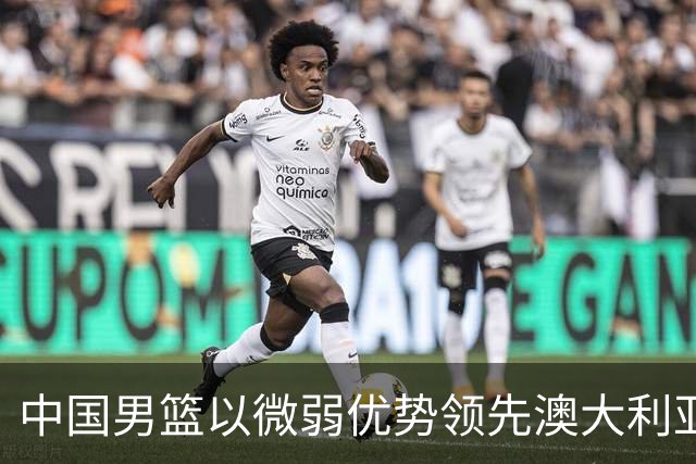 中国男篮以微弱优势领先澳大利亚，球员表现各有千秋