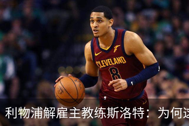 利物浦解雇主教练斯洛特：为何这位教头未能延续辉煌？