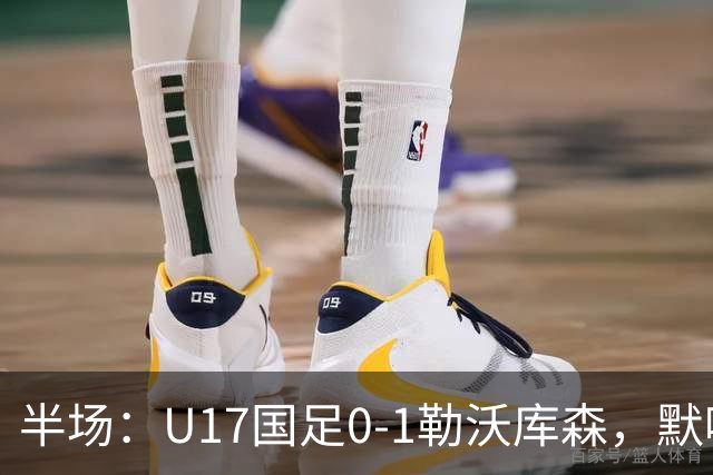半场：U17国足0-1勒沃库森，默哈马迪挑射破僵