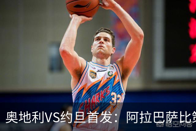奥地利VS约旦首发：阿拉巴萨比策先发 阿瑙替补待命