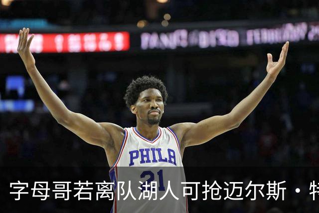 字母哥若离队湖人可抢迈尔斯·特纳&作为艾顿升级版搭档东契奇