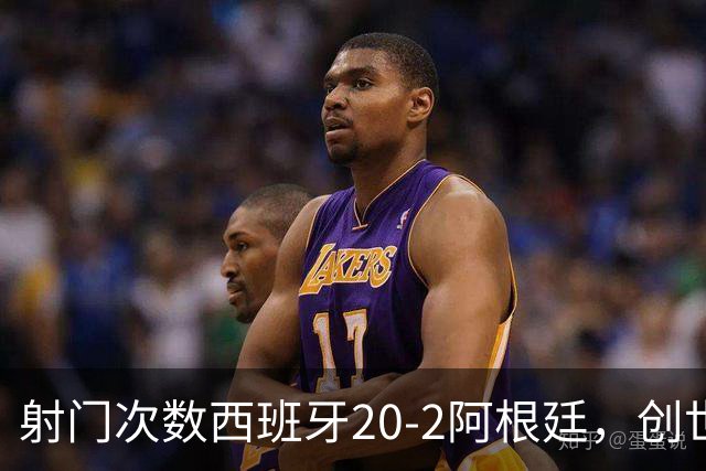 射门次数西班牙20-2阿根廷，创世界杯决赛史第二大射门次数差