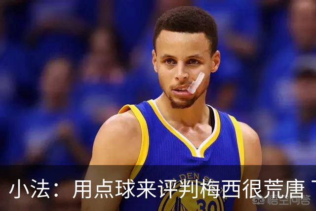小法：用点球来评判梅西很荒唐 下一秒他能让你出丑