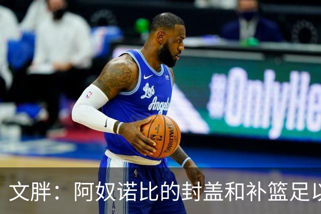 文胖：阿奴诺比的封盖和补篮足以被铸成雕像 追帽颇有老詹风采