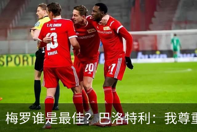 梅罗谁是最佳？巴洛特利：我尊重C罗，但梅西是另外一回事