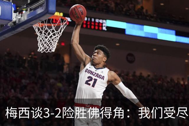 梅西谈3-2险胜佛得角：我们受尽了折磨，若拖入点球大战会更煎熬