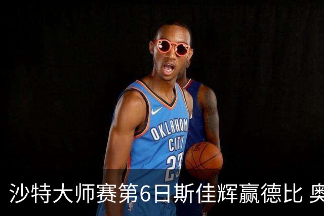 沙特大师赛第6日斯佳辉赢德比 奥沙利文6-5张安达