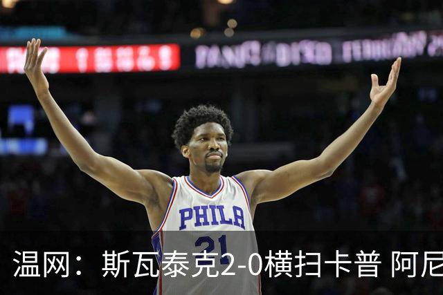温网：斯瓦泰克2-0横扫卡普 阿尼西莫娃德比胜科宁进32强