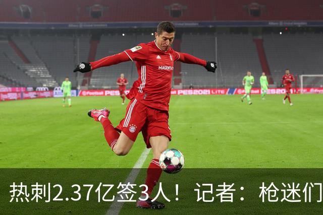 热刺2.37亿签3人！记者：枪迷们别慌，阿森纳预计也有大手笔引援