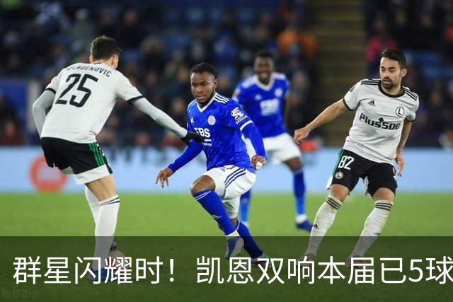 群星闪耀时！凯恩双响本届已5球 射手榜王见王见王见王