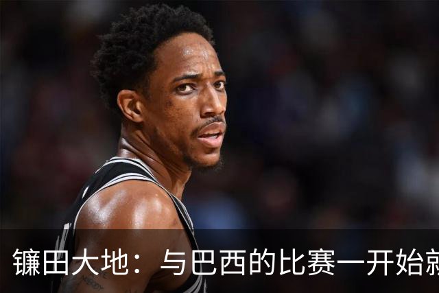 镰田大地：与巴西的比赛一开始就要全力以赴 不会过度尊重他们了