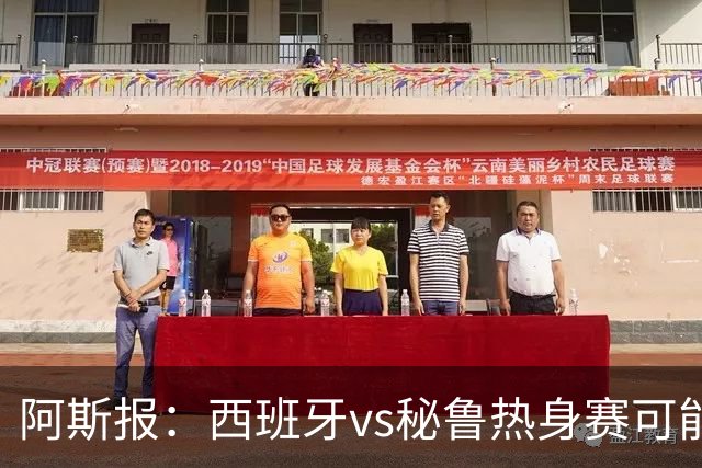 阿斯报：西班牙vs秘鲁热身赛可能受到恶劣天气影响