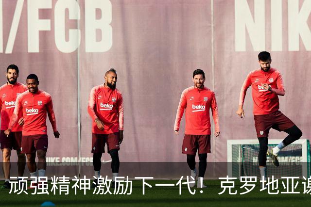 顽强精神激励下一代！克罗地亚谢幕战燃尽最后能量