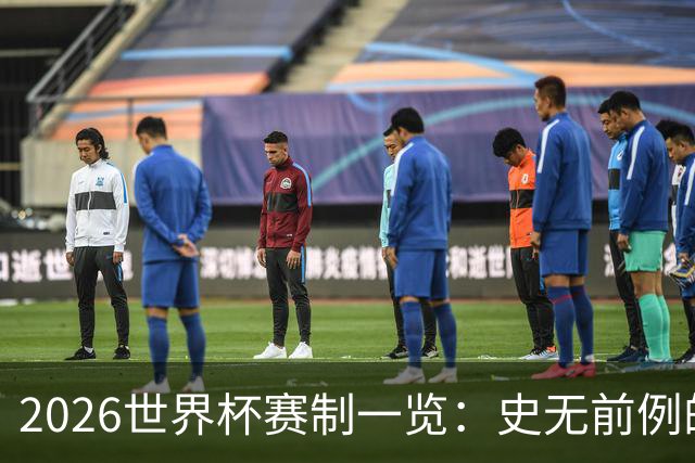 2026世界杯赛制一览：史无前例的48队参赛 32队晋级淘汰赛