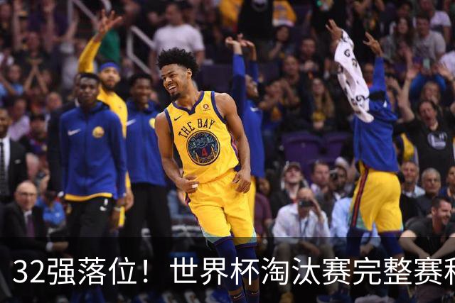 32强落位！世界杯淘汰赛完整赛程表，观赛必备