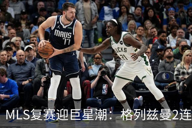 MLS复赛迎巨星潮：格列兹曼2连胜卡塞米罗首秀 莱万陷入适配谜题
