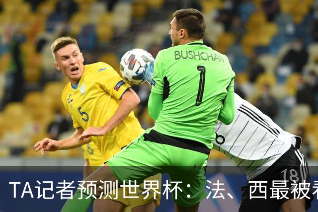 TA记者预测世界杯：法、西最被看好，1人选葡萄牙，无人选阿根廷